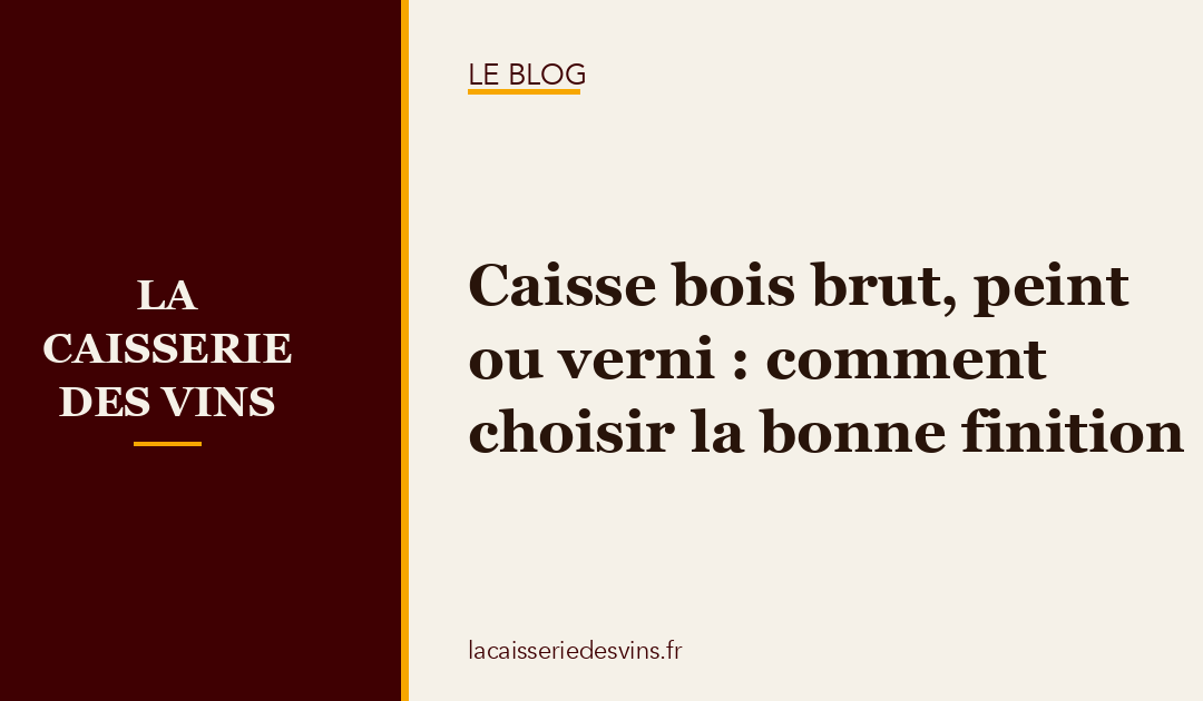 Caisse bois brut, peint ou verni : comment choisir la bonne finition