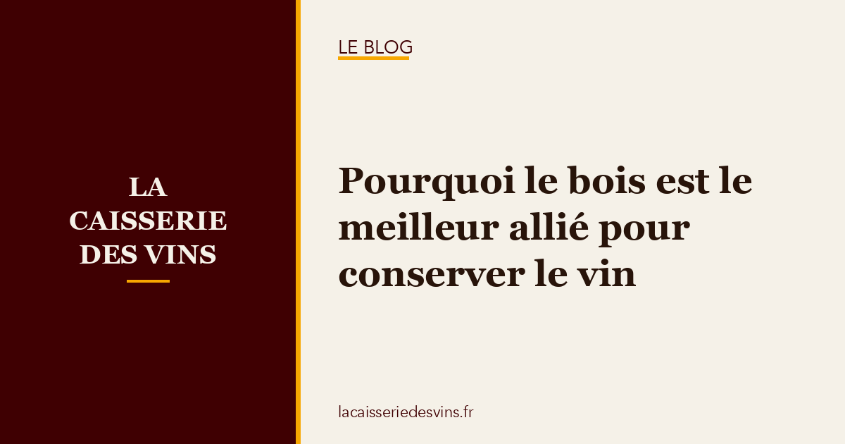 Pourquoi le bois est le meilleur allié pour conserver le vin