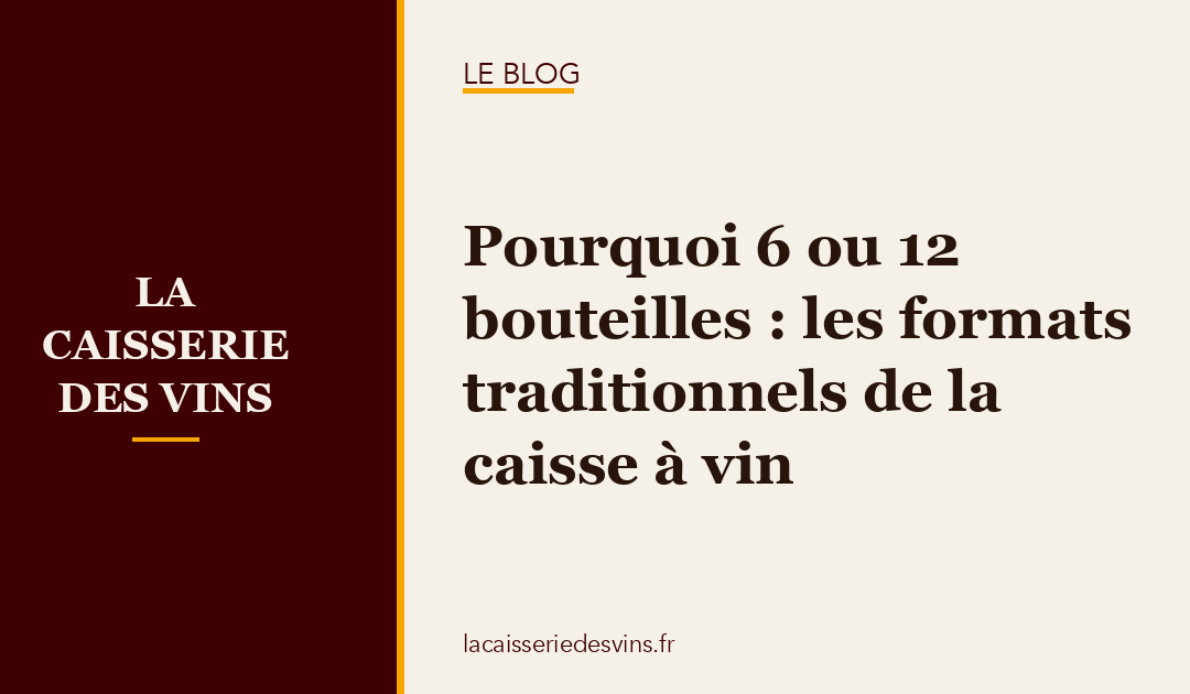 Pourquoi 6 ou 12 bouteilles : les formats traditionnels de la caisse à vin